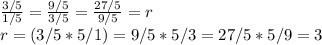\frac{3/5}{1/5} =\frac{9/5}{3/5}= \frac{27/5}{9/5 } = r\\ r = (3/5 * 5/1) = 9/5*5/3 = 27/5*5/9 = 3