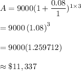 A=9000(1+\dfrac{0.08}{1})^{1\times3}\\\\=9000\left(1.08\right)^{3}\\\\= 9000(1.259712)\\\\\approx\$11,337