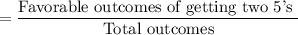 =\dfrac{\text{Favorable outcomes of getting two 5's }}{\text{Total outcomes}}