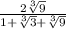 \frac{2\sqrt[3]{9}}{1 + \sqrt[3]{3} + \sqrt[3]{9}}