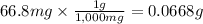 66.8mg \times \frac{1g}{1,000mg} = 0.0668g
