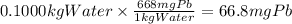 0.1000kgWater \times \frac{668mgPb}{1kgWater} = 66.8mgPb
