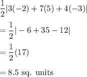 \dfrac{1}{2}|3(-2)+7(5)+4(-3)|\\\\=\dfrac{1}{2}|-6+35-12|\\\\=\dfrac{1}{2}(17)\\\\=8.5\text{ sq. units}