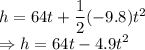 h=64t+\dfrac{1}{2}(-9.8)t^2\\\Rightarrow h =64t-4.9t^2