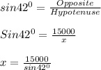 sin 42^0 = \frac{Opposite}{Hypotenuse} \\\\Sin42^0 = \frac{15000}{x}\\ \\x = \frac{15000}{sin42^0}\\\\ \\