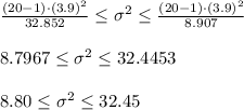 \frac{(20-1)\cdot (3.9)^{2}}{32.852}\leq \sigma^{2}\leq \frac{(20-1)\cdot (3.9)^{2}}{8.907}\\\\8.7967\leq \sigma^{2}\leq 32.4453\\\\8.80\leq \sigma^{2}\leq 32.45