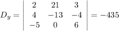 D_y=\left|\begin{array}{ccc}2&21&3\\4&-13&-4\\-5&0&6\end{array}\right|=-435