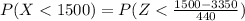 P(X  <  1500) =  P(Z  <  \frac{1500 -  3350}{440 } )