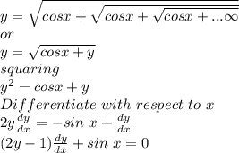 y=\sqrt{cos x+\sqrt{cos x+\sqrt{cos x+...\infty} } } \\or\\y=\sqrt{cos x+y} \\squaring\\y^{2} =cos x+y\\Differentiate~with~respect~to~x\\2y\frac{dy}{dx} =-sin~x+\frac{dy}{dx} \\(2y-1)\frac{dy}{dx} +sin~x=0