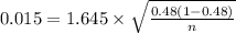 0.015 = 1.645 \times \sqrt{\frac{0.48(1-0.48)}{n} }