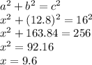 a^2 +b^2=c^2\\x^2+(12.8)^2=16^2\\x^2+163.84=256\\x^2=92.16\\x=9.6
