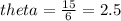 theta =  \frac{15}{6}  = 2.5