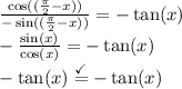\frac{\cos((\frac{\pi}{2}-x ))}{-\sin((\frac{\pi}{2}-x))} =-\tan(x)\\-\frac{\sin(x)}{\cos(x)} =-\tan(x)\\-\tan(x)\stackrel{\checkmark}{=}-\tan(x)