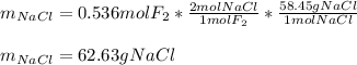 m_{NaCl}=0.536molF_2*\frac{2molNaCl}{1molF_2} *\frac{58.45gNaCl}{1molNaCl} \\\\m_{NaCl}=62.63gNaCl