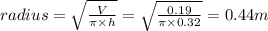 radius = \sqrt{\frac{V}{\pi \times h}}  = \sqrt{\frac{0.19}{\pi \times 0.32}} =0.44m