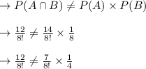 \to P(A \cap B) \neq P(A) \times P(B)\\\\\to \frac{12}{8!} \neq \frac{14}{8!}\times \frac{1}{8}\\\\\to \frac{12}{8!} \neq \frac{7}{8!}\times \frac{1}{4}\\\\