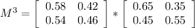 M^{3} = \left[\begin{array}{ccc}0.58&0.42\\0.54&0.46\end{array}\right]*\left[\begin{array}{ccc}0.65&0.35\\0.45&0.55\end{array}\right]