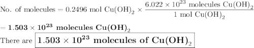 \text{No. of molecules} = \text{0.2496 mol Cu(OH)}_{2} \times \dfrac{6.022 \times 10^{23}\text{ molecules Cu(OH)}_{2}}{\text{1 mol Cu(OH)}_{2}}\\\\= \mathbf{1.503 \times 10^{23}}\textbf{ molecules Cu(OH)}_{2}\\\text{There are $\large \boxed{\mathbf{1.503 \times 10^{23}}\textbf{ molecules of Cu(OH)}_{2}}$}