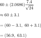 60\pm (2.0686){\dfrac{7.4}{\sqrt{24}}}\\\\\approx60\pm3.1\\\\=(60-3.1,\ 60+3.1)\\\\=(56.9,\ 63.1)