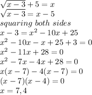 \sqrt{x-3} +5=x\\\sqrt{x-3} =x-5\\squaring ~both~sides\\x-3=x^2-10x+25\\x^2-10x-x+25+3=0\\x^2-11x+28=0\\x^2-7x-4x+28=0\\x(x-7)-4(x-7)=0\\(x-7)(x-4)=0\\x=7,4
