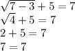 \sqrt{7-3} +5=7\\\sqrt{4} +5=7\\2+5=7\\7=7