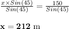 \frac{x \times Sin(45)}{Sin(45)} = \frac{150}{ Sin(45)} \\\\\mathbf{x = 212 $ m}
