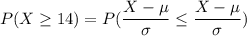 P(X \geq 14) = P(\dfrac{X-\mu }{\sigma} \leq \dfrac{X-\mu}{\sigma})