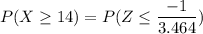 P(X \geq 14) = P(Z \leq \dfrac{-1}{3.464})