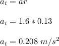 a_t = ar\\\\a_t = 1.6 *0.13\\\\a_t = 0.208 \ m/s^2