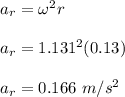a_r = \omega ^2r\\\\a_r = 1.131^2 (0.13)\\\\a_r = 0.166 \ m/s^2