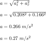 a = \sqrt{a_t^2 + a_r^2} \\\\a = \sqrt{0.208^2 + 0.166^2} \\\\a = 0.266 \ m/s^2\\\\a = 0.27  \ m/s^2