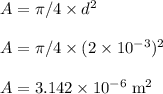 A =\pi /4 \times d^{2}\\\\A =\pi /4 \times (2 \times 10^{-3})^{2}\\\\A =3.142 \times 10^{-6} \;\rm m^{2}