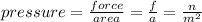 pressure=  \frac{force}{area} =  \frac{f}{a} =  \frac{n}{m {}^{2} }