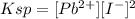 Ksp=[Pb^{2+}][I^-]^2