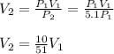 V_2=\frac{P_1V_1}{P_2} =\frac{P_1V_1}{5.1P_1}\\\\V_2=\frac{10}{51}V_1