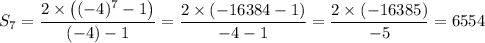 S_7 = \dfrac{2 \times \left ((-4)^7 - 1\right )}{(-4) - 1} =  \dfrac{2 \times \left (-16384- 1\right )}{-4 - 1}  = \dfrac{2 \times \left (-16385\right )}{-5} = 6554