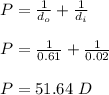 P = \frac{1}{d_o} +\frac{1}{d_i} \\\\P = \frac{1}{0.61} + \frac{1}{0.02} \\\\P = 51.64 \ D