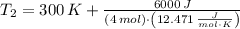T_{2} = 300\,K + \frac{6000\,J}{(4\,mol)\cdot \left(12.471\,\frac{J}{mol\cdot K} \right)}