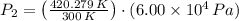 P_{2} = \left(\frac{420.279\,K}{300\,K} \right)\cdot (6.00\times 10^{4}\,Pa)