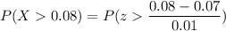 P(X  0.08) = P(z  \dfrac{0.08 - 0.07}{0.01} )