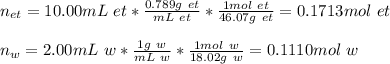 n_{et}=10.00mL\ et*\frac{0.789g\ et}{mL\ et} *\frac{1mol\ et}{46.07g\ et}=0.1713mol\ et\\ \\n_w=2.00mL\ w*\frac{1g\ w}{mL\ w} *\frac{1mol\ w}{18.02g\ w}=0.1110mol\ w