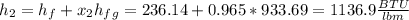 h_2=h_f+x_2h_f_g=236.14+0.965*933.69=1136.9\frac{BTU}{lbm}