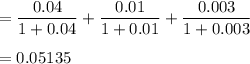 =\dfrac{0.04}{1+0.04}+\dfrac{0.01}{1+0.01}+\dfrac{0.003}{1+0.003}\\\\=0.05135