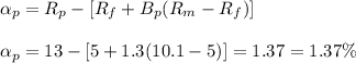 \alpha_p=R_p-[R_f+B_p(R_m-R_f)]\\\\\alpha_p=13-[5+1.3(10.1-5)]=1.37=1.37\%