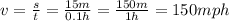 v =  \frac{s}{t} =  \frac{15m}{0.1h}  =  \frac{150m}{1h} = 150mph