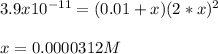 3.9x10^{-11}=(0.01+x)(2*x)^2\\\\x=0.0000312M