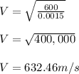 V = \sqrt{\frac{600}{0.0015} }\\ \\V =  \sqrt{400,000}\\ \\V = 632.46m/s