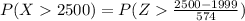 P(X   2500  ) =  P(Z  \frac{ 2500 -  1999}{574 }  )