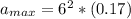 a_{max} =  6^2 *  (0.17)