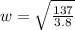 w =  \sqrt{\frac{137}{ 3.8} }